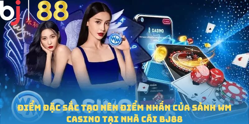 Điểm đặc sắc tạo nên điểm nhấn của sảnh WM Casino tại nhà cái BJ88