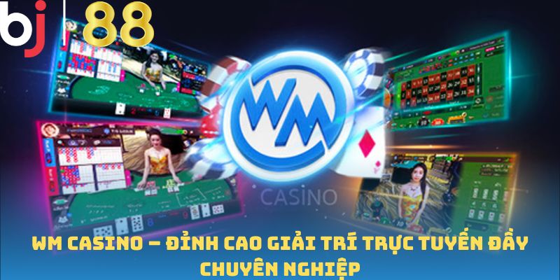 WM Casino – Đỉnh Cao Giải Trí Trực Tuyến Đầy Chuyên Nghiệp