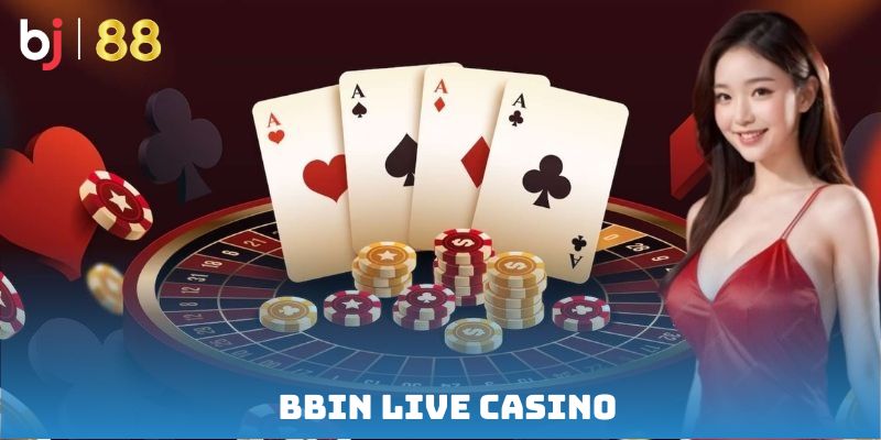 BBIN Live Casino – Trải nghiệm sòng bạc đỉnh cao