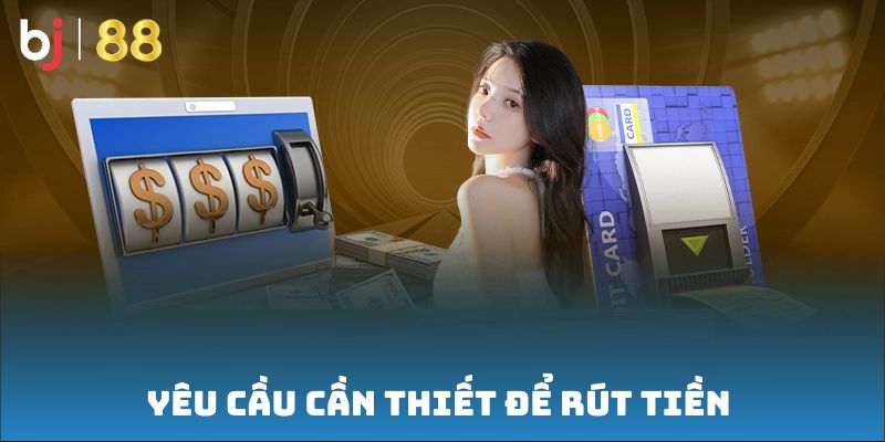 Yêu cầu cần thiết để rút tiền từ BJ88 suôn sẻ